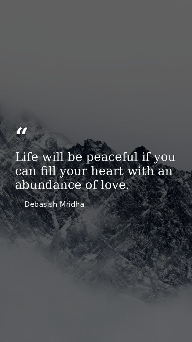 Life will be peaceful if you can fill your heart with an abundance of love. — Debasish Mridha