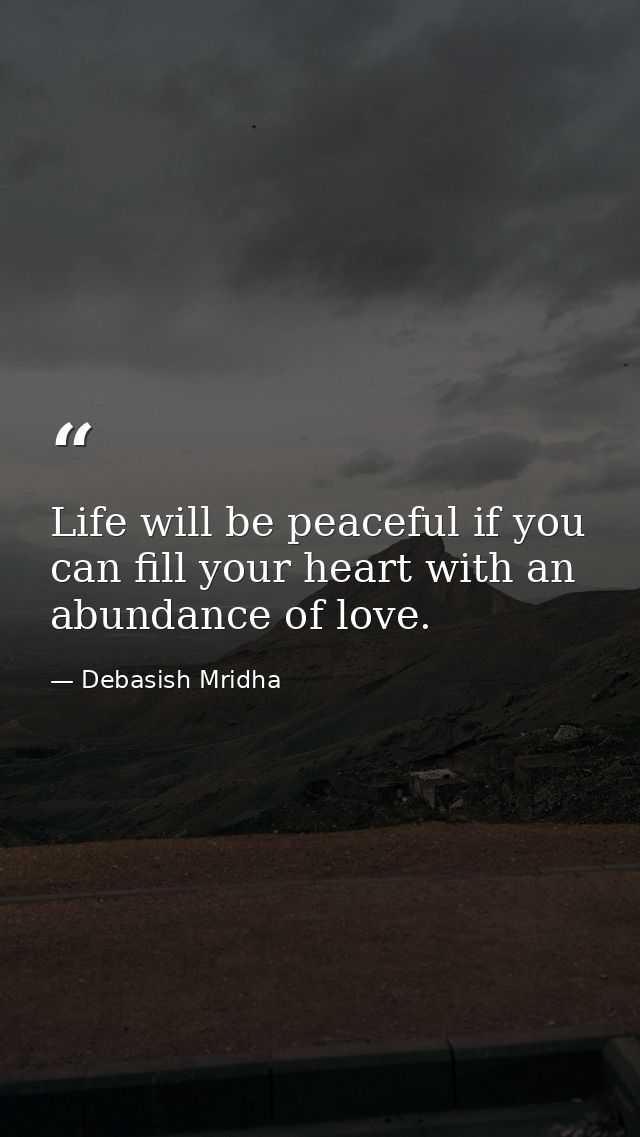 Life will be peaceful if you can fill your heart with an abundance of love. — Debasish Mridha