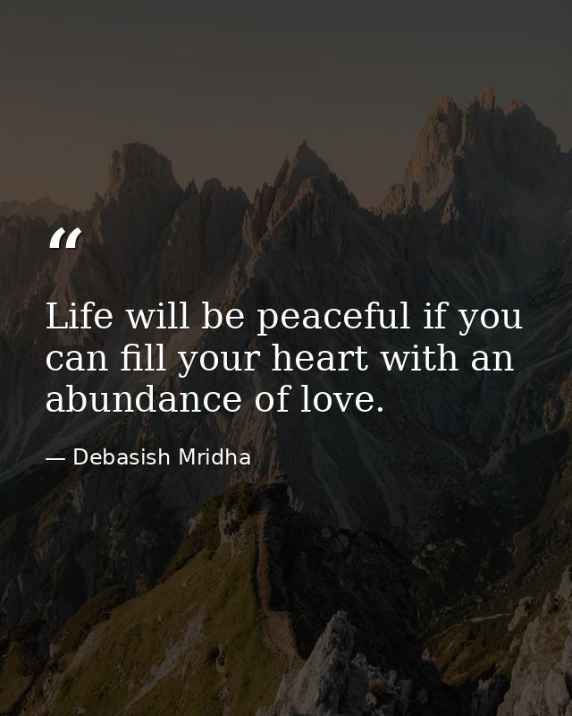 Life will be peaceful if you can fill your heart with an abundance of love. — Debasish Mridha