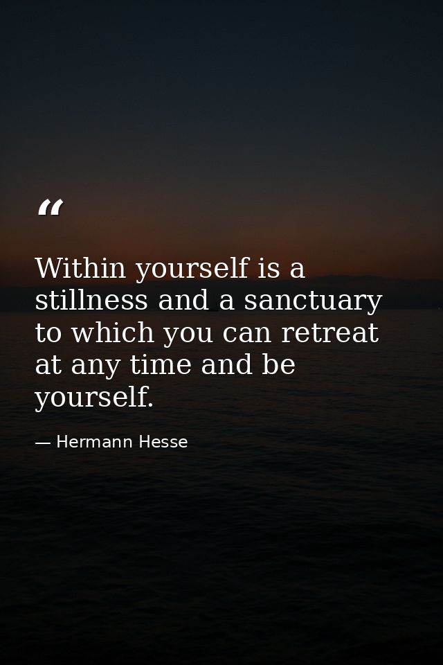 Within yourself is a stillness and a sanctuary to which you can retreat at any time and be yourself. — Hermann Hesse