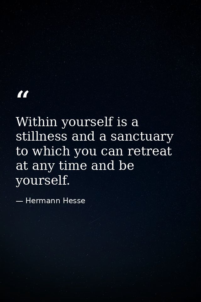 Within yourself is a stillness and a sanctuary to which you can retreat at any time and be yourself. — Hermann Hesse