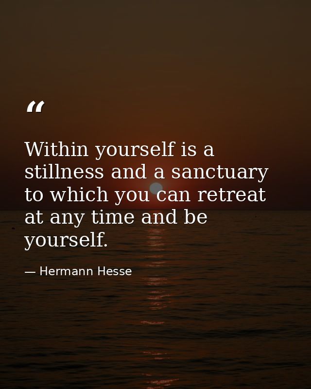 Within yourself is a stillness and a sanctuary to which you can retreat at any time and be yourself. — Hermann Hesse