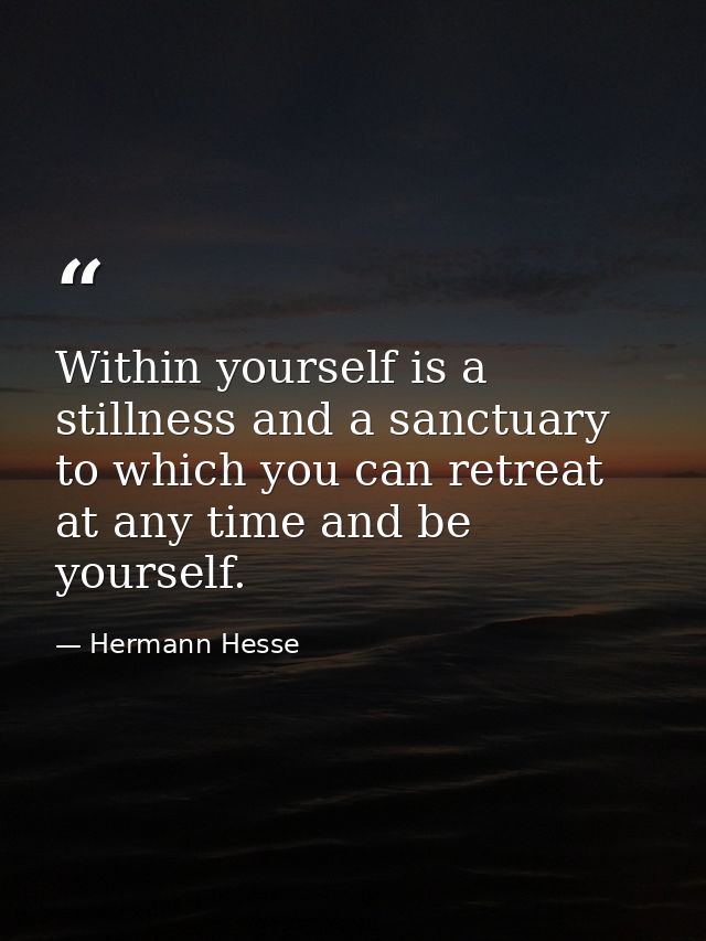 Within yourself is a stillness and a sanctuary to which you can retreat at any time and be yourself. — Hermann Hesse