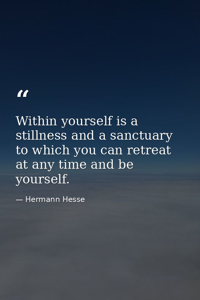 Within yourself is a stillness and a sanctuary to which you can retreat at any time and be yourself. — Hermann Hesse
