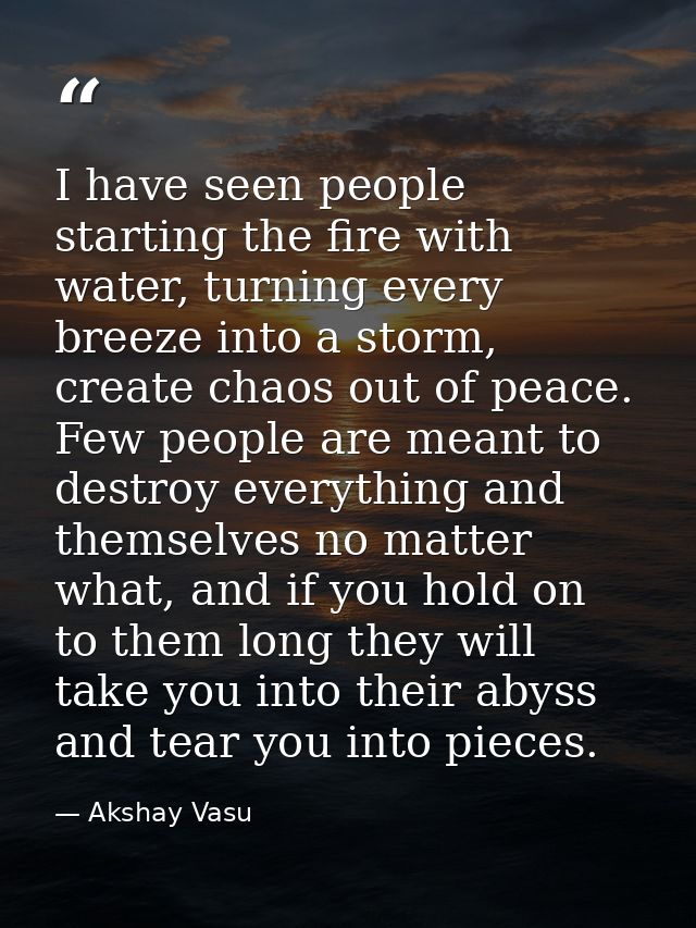 I have seen people starting the fire with water, turning every breeze into a storm, create chaos out of peace. Few peopl — Akshay Vasu
