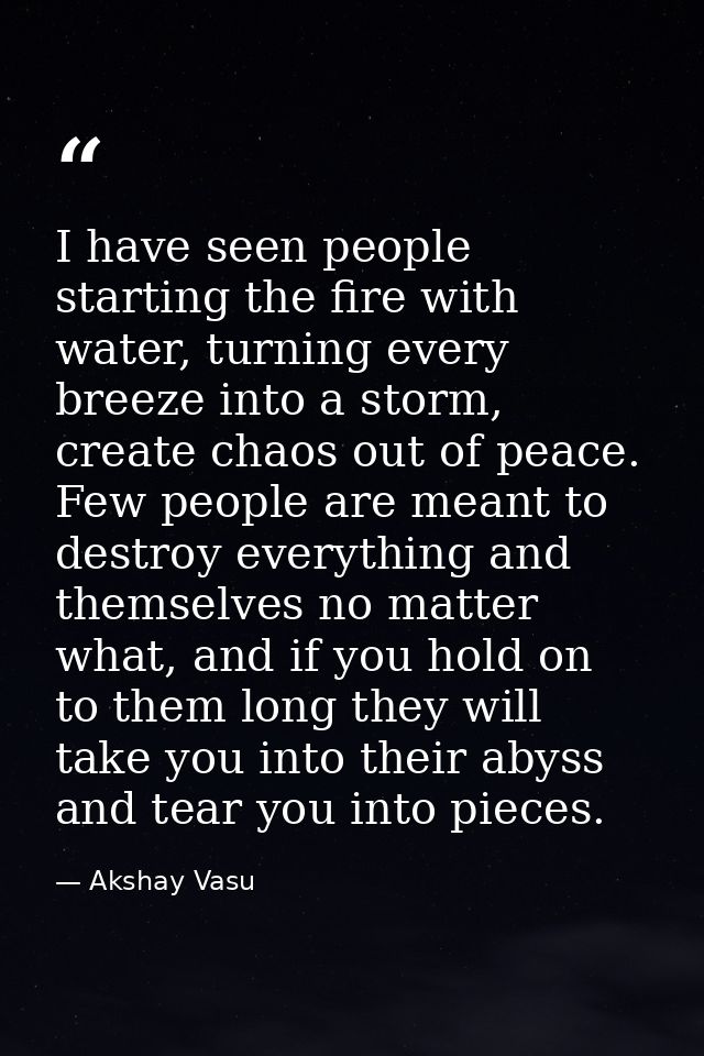 I have seen people starting the fire with water, turning every breeze into a storm, create chaos out of peace. Few peopl — Akshay Vasu