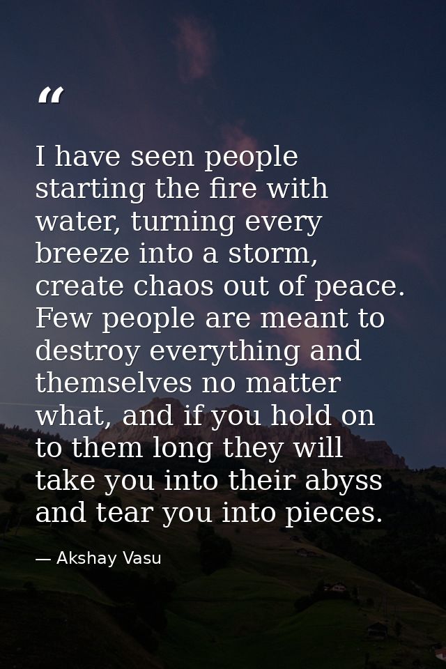 I have seen people starting the fire with water, turning every breeze into a storm, create chaos out of peace. Few peopl — Akshay Vasu