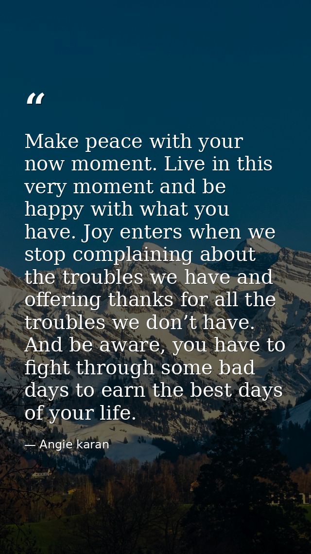 Make peace with your now moment. Live in this very moment and be happy with what you have. Joy enters when we stop compl — Angie karan