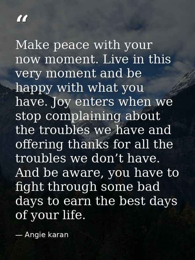 Make peace with your now moment. Live in this very moment and be happy with what you have. Joy enters when we stop compl — Angie karan
