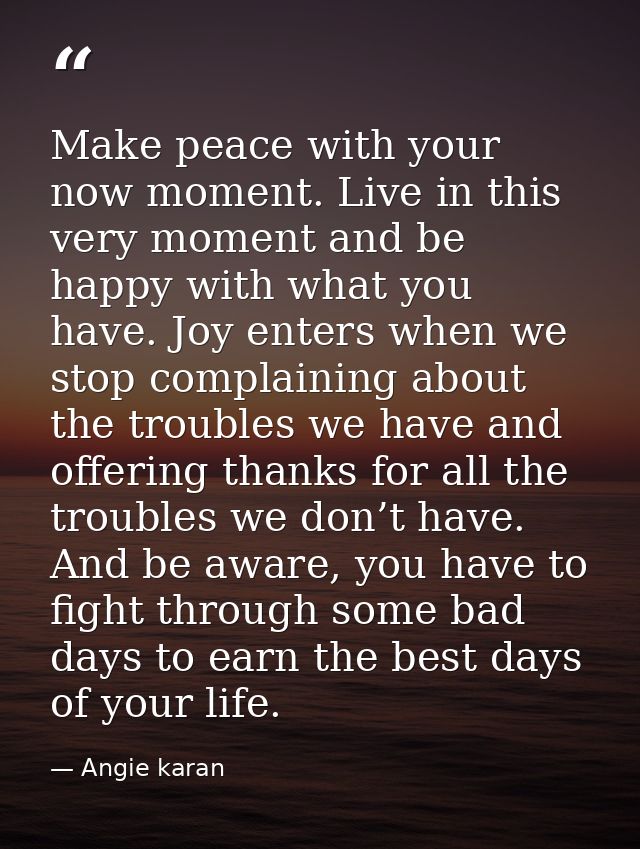 Make peace with your now moment. Live in this very moment and be happy with what you have. Joy enters when we stop compl — Angie karan