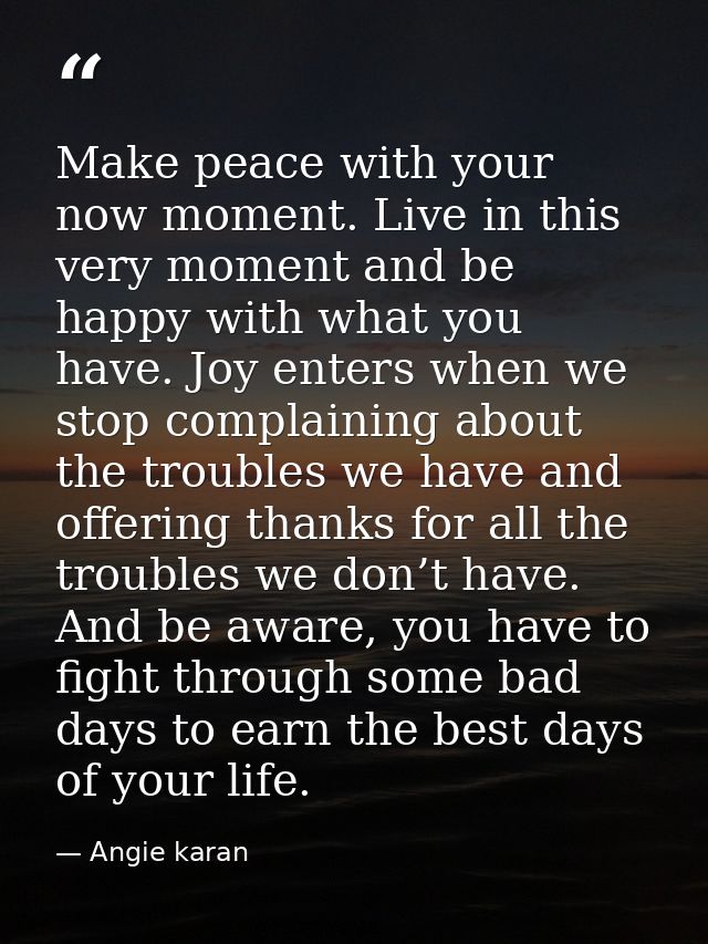 Make peace with your now moment. Live in this very moment and be happy with what you have. Joy enters when we stop compl — Angie karan