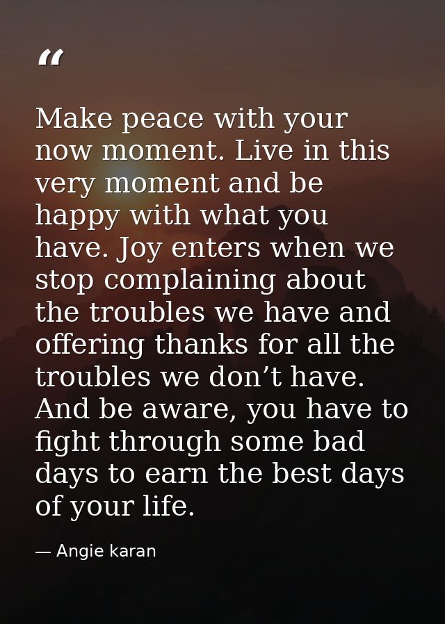 Make peace with your now moment. Live in this very moment and be happy with what you have. Joy enters when we stop compl — Angie karan