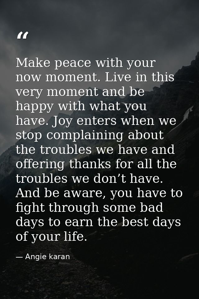 Make peace with your now moment. Live in this very moment and be happy with what you have. Joy enters when we stop compl — Angie karan