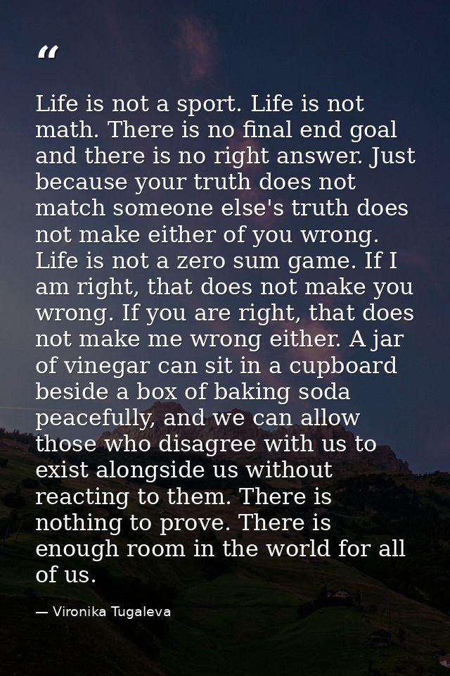 Life is not a sport. Life is not math. There is no final end goal and there is no right answer. Just because your truth  — Vironika Tugaleva