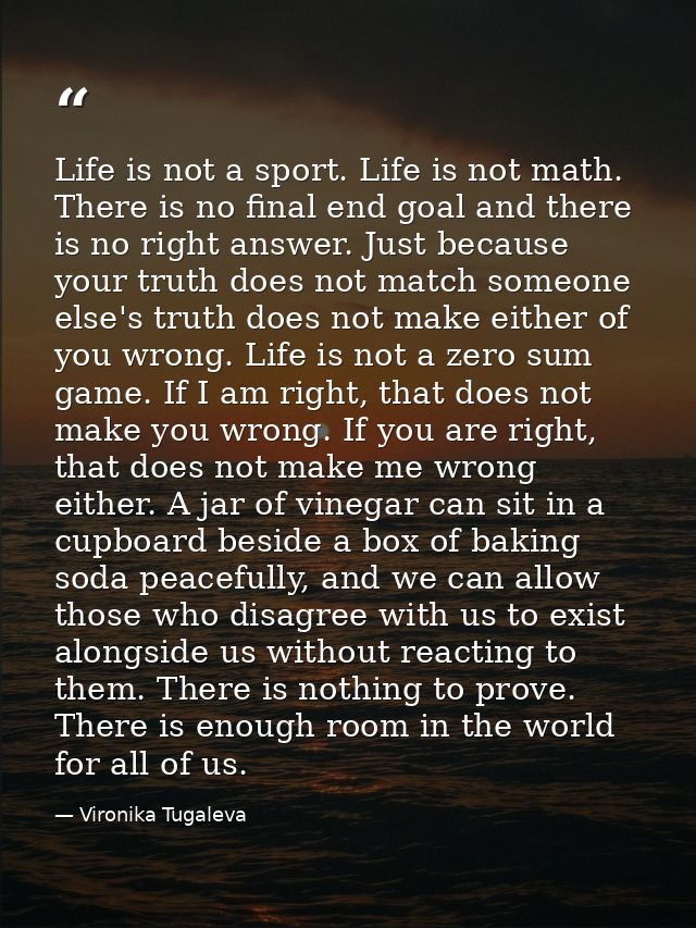 Life is not a sport. Life is not math. There is no final end goal and there is no right answer. Just because your truth  — Vironika Tugaleva