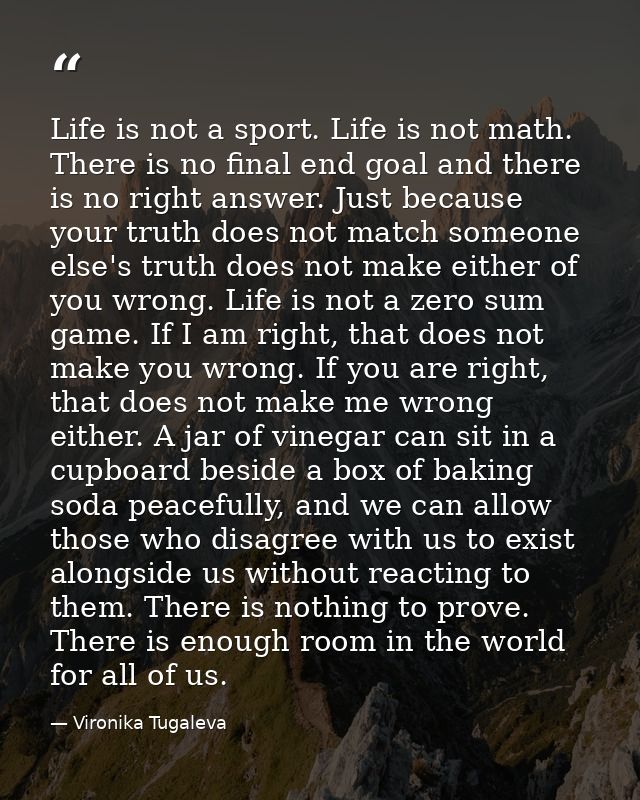 Life is not a sport. Life is not math. There is no final end goal and there is no right answer. Just because your truth  — Vironika Tugaleva