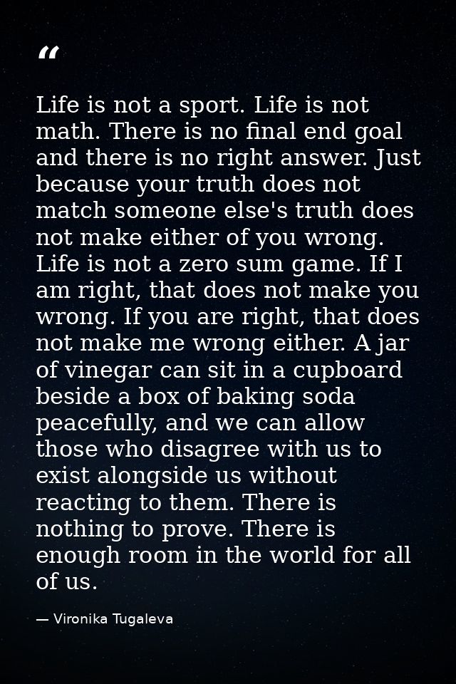 Life is not a sport. Life is not math. There is no final end goal and there is no right answer. Just because your truth  — Vironika Tugaleva