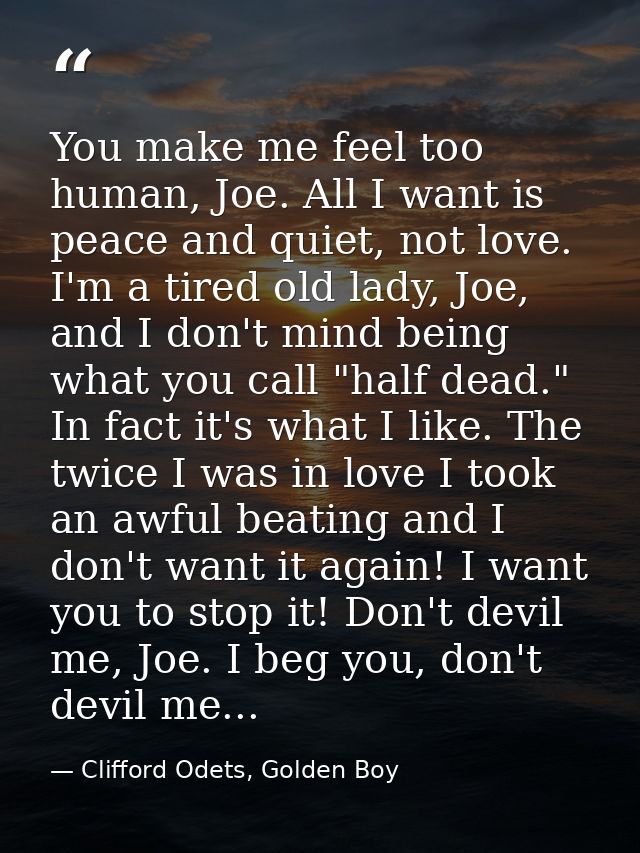 You make me feel too human, Joe. All I want is peace and quiet, not love. I'm a tired old lady, Joe, and I don't mind be — Clifford Odets, Golden Boy