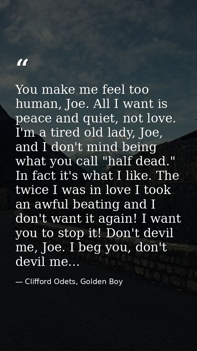 You make me feel too human, Joe. All I want is peace and quiet, not love. I'm a tired old lady, Joe, and I don't mind be — Clifford Odets, Golden Boy