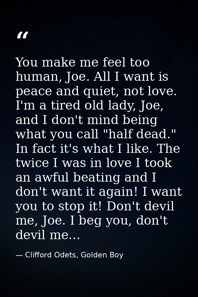 You make me feel too human, Joe. All I want is peace and quiet, not love. I'm a tired old lady, Joe, and I don't mind be — Clifford Odets, Golden Boy