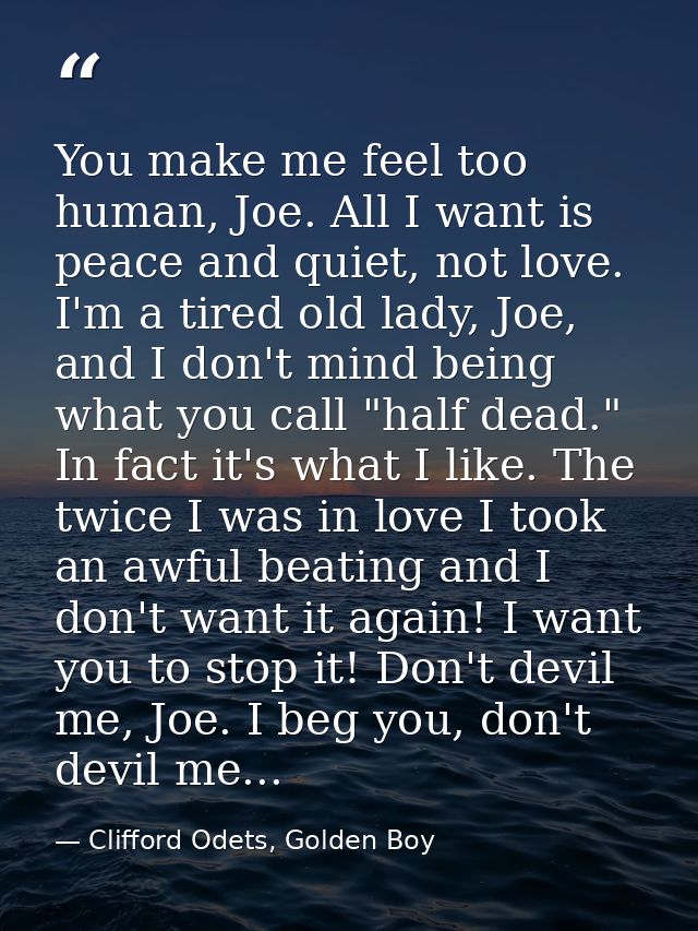 You make me feel too human, Joe. All I want is peace and quiet, not love. I'm a tired old lady, Joe, and I don't mind be — Clifford Odets, Golden Boy