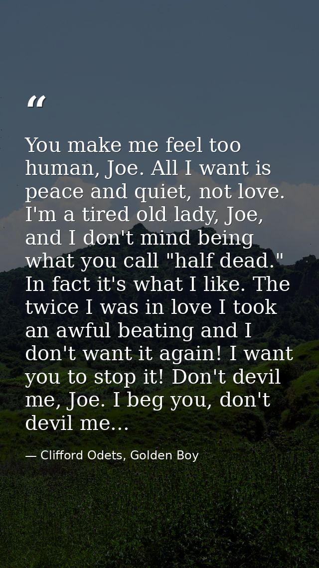 You make me feel too human, Joe. All I want is peace and quiet, not love. I'm a tired old lady, Joe, and I don't mind be — Clifford Odets, Golden Boy