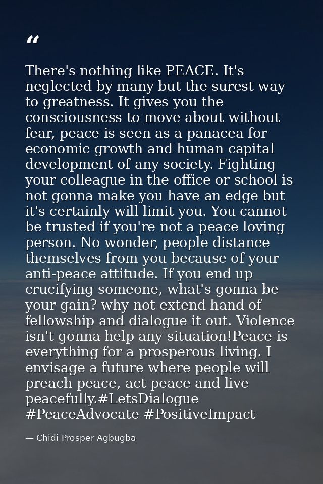 There's nothing like PEACE. It's neglected by many but the surest way to greatness. It gives you the consciousness to mo — Chidi Prosper Agbugba