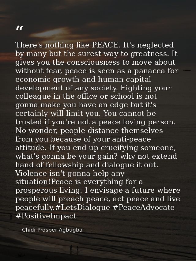 There's nothing like PEACE. It's neglected by many but the surest way to greatness. It gives you the consciousness to mo — Chidi Prosper Agbugba