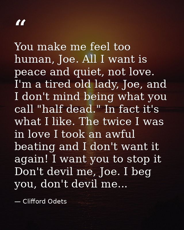 You make me feel too human, Joe. All I want is peace and quiet, not love. I'm a tired old lady, Joe, and I don't mind be — Clifford Odets