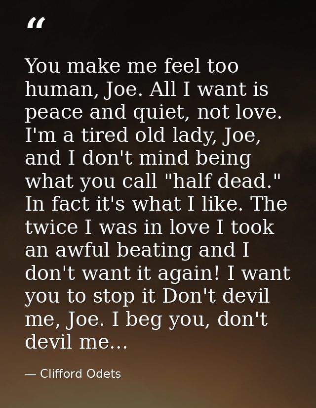 You make me feel too human, Joe. All I want is peace and quiet, not love. I'm a tired old lady, Joe, and I don't mind be — Clifford Odets