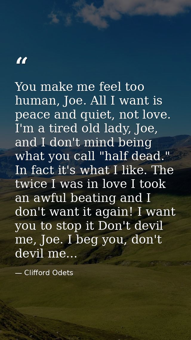 You make me feel too human, Joe. All I want is peace and quiet, not love. I'm a tired old lady, Joe, and I don't mind be — Clifford Odets