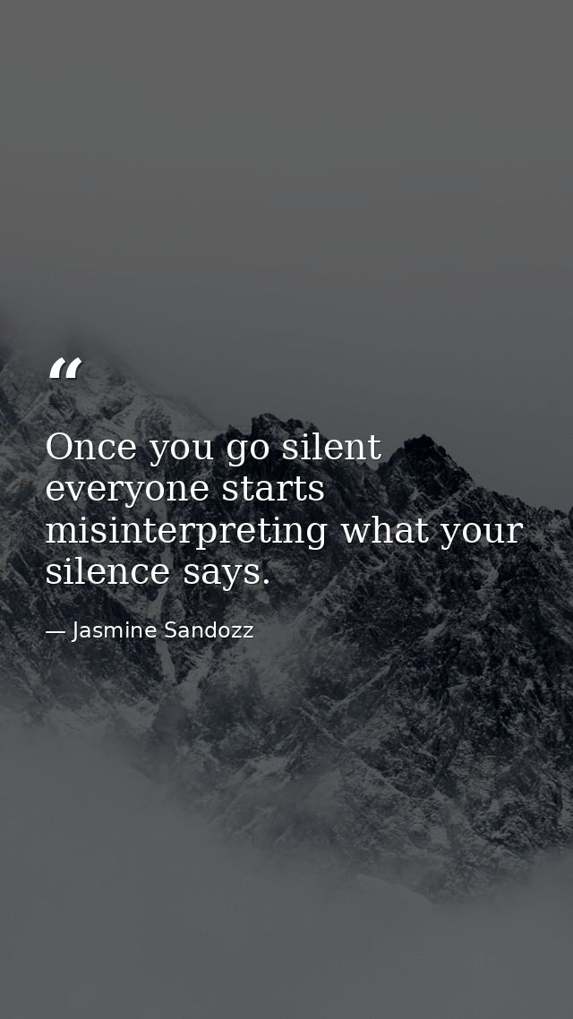 Once you go silent everyone starts misinterpreting what your silence says. — Jasmine Sandozz