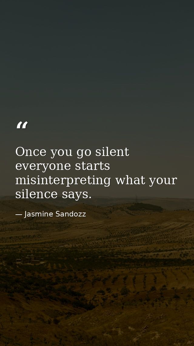 Once you go silent everyone starts misinterpreting what your silence says. — Jasmine Sandozz