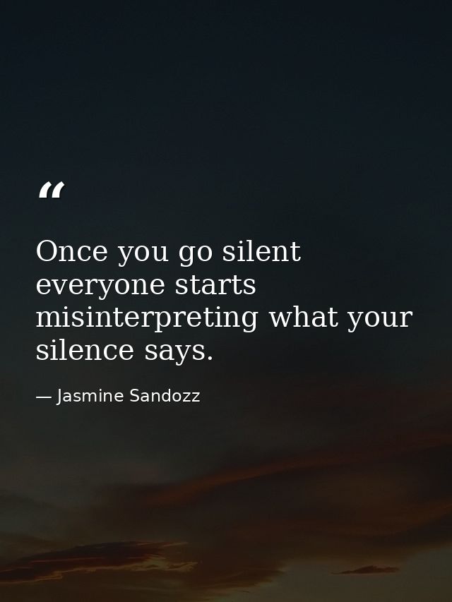 Once you go silent everyone starts misinterpreting what your silence says. — Jasmine Sandozz