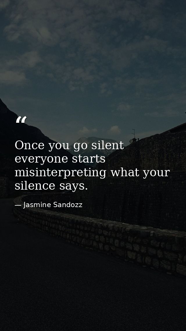 Once you go silent everyone starts misinterpreting what your silence says. — Jasmine Sandozz