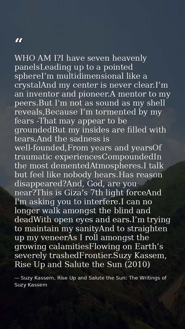 WHO AM I?I have seven heavenly panelsLeading up to a pointed sphereI’m multidimensional like a crystalAnd my center is n — Suzy Kassem, Rise Up and Salute the Sun: The Writings of Suzy Kassem