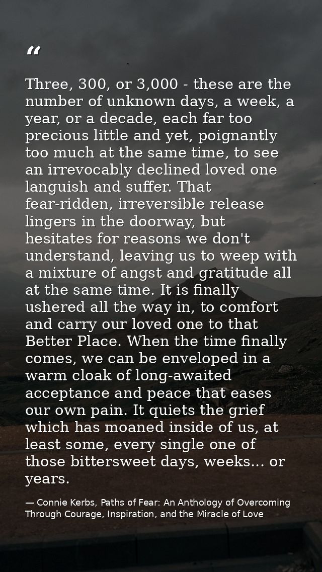 Three, 300, or 3,000 - these are the number of unknown days, a week, a year, or a decade, each far too precious little a — Connie Kerbs, Paths of Fear: An Anthology of Overcoming Through Courage, Inspiration, and the Miracle of Love