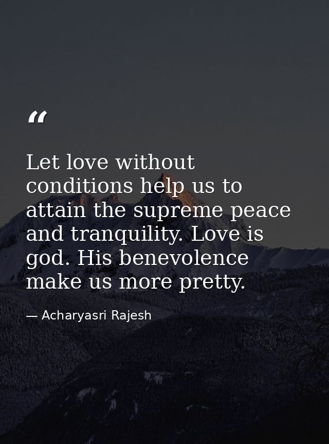 Let love without conditions help us to attain the supreme peace and tranquility. Love is god. His benevolence make us mo — Acharyasri Rajesh