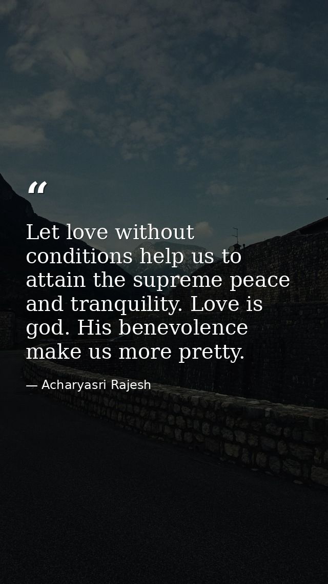 Let love without conditions help us to attain the supreme peace and tranquility. Love is god. His benevolence make us mo — Acharyasri Rajesh