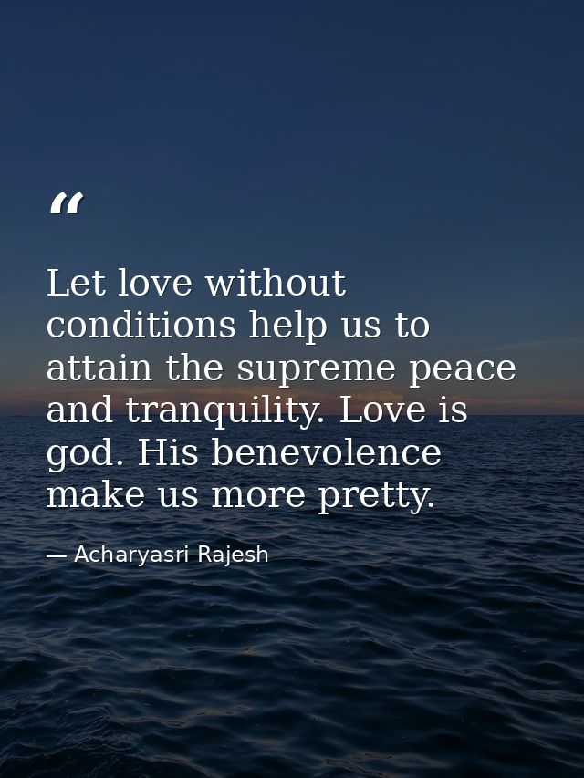 Let love without conditions help us to attain the supreme peace and tranquility. Love is god. His benevolence make us mo — Acharyasri Rajesh