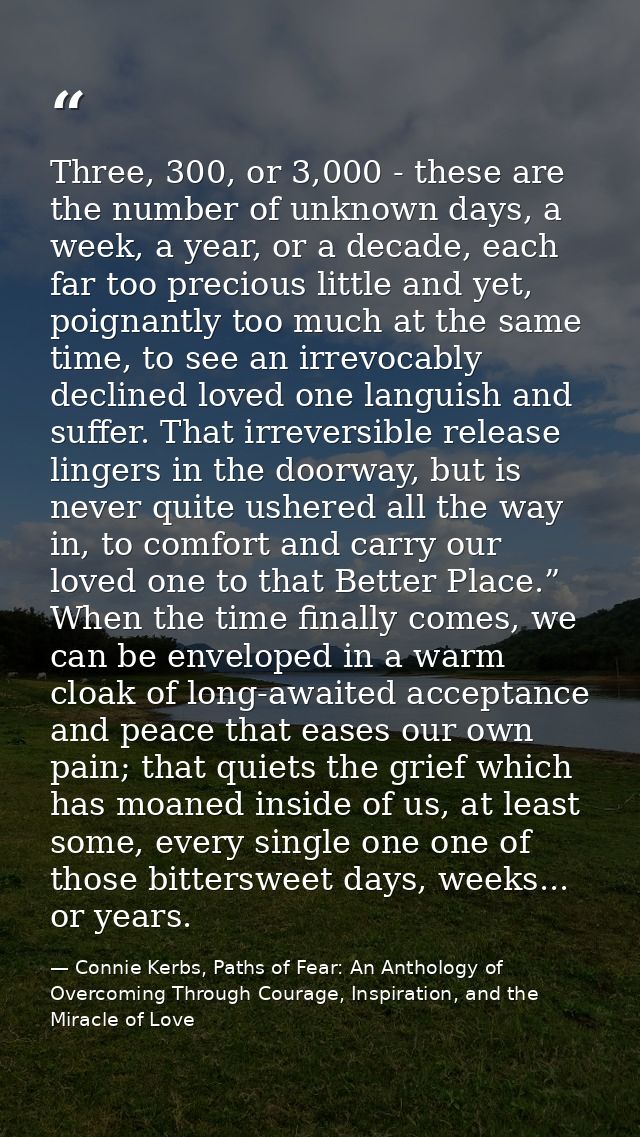Three, 300, or 3,000 - these are the number of unknown days, a week, a year, or a decade, each far too precious little a — Connie Kerbs, Paths of Fear: An Anthology of Overcoming Through Courage, Inspiration, and the Miracle of Love
