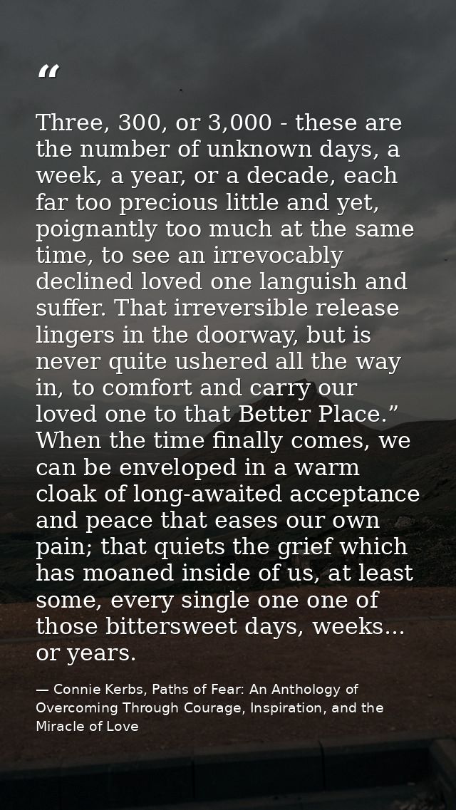 Three, 300, or 3,000 - these are the number of unknown days, a week, a year, or a decade, each far too precious little a — Connie Kerbs, Paths of Fear: An Anthology of Overcoming Through Courage, Inspiration, and the Miracle of Love