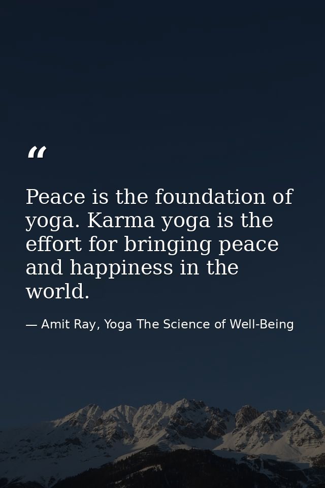 Peace is the foundation of yoga. Karma yoga is the effort for bringing peace and happiness in the world. — Amit Ray, Yoga The Science of Well-Being