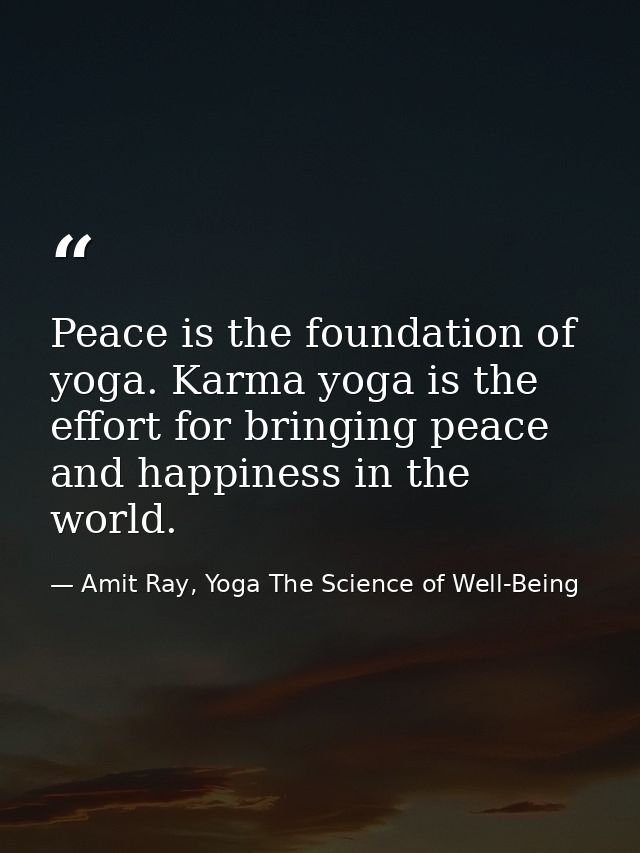 Peace is the foundation of yoga. Karma yoga is the effort for bringing peace and happiness in the world. — Amit Ray, Yoga The Science of Well-Being