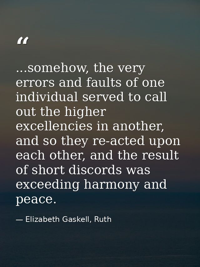 ...somehow, the very errors and faults of one individual served to call out the higher excellencies in another, and so t — Elizabeth Gaskell, Ruth
