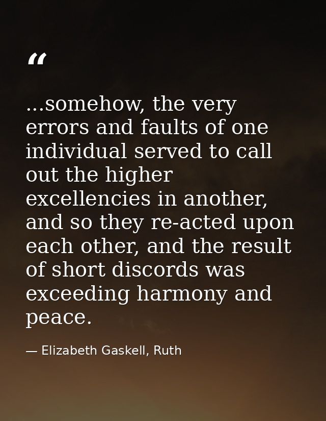 ...somehow, the very errors and faults of one individual served to call out the higher excellencies in another, and so t — Elizabeth Gaskell, Ruth