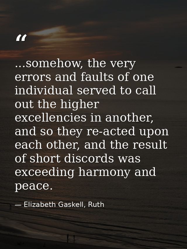 ...somehow, the very errors and faults of one individual served to call out the higher excellencies in another, and so t — Elizabeth Gaskell, Ruth