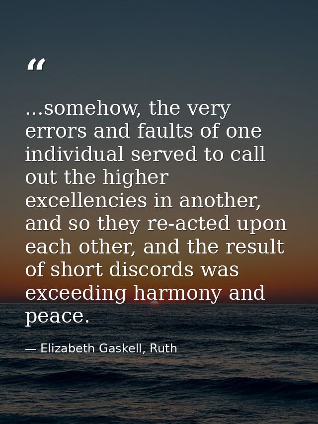 ...somehow, the very errors and faults of one individual served to call out the higher excellencies in another, and so t — Elizabeth Gaskell, Ruth