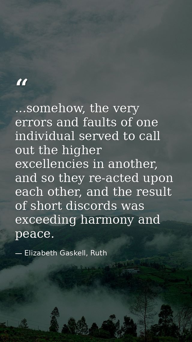 ...somehow, the very errors and faults of one individual served to call out the higher excellencies in another, and so t — Elizabeth Gaskell, Ruth