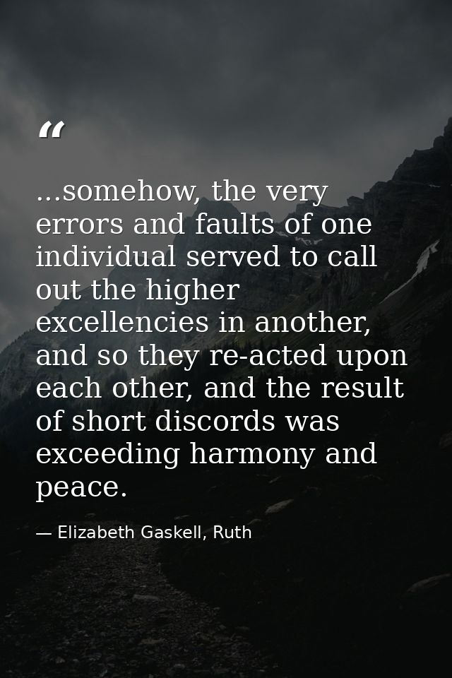 ...somehow, the very errors and faults of one individual served to call out the higher excellencies in another, and so t — Elizabeth Gaskell, Ruth